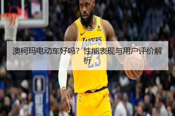 澳柯玛电动车好吗？性能表现与用户评价解析