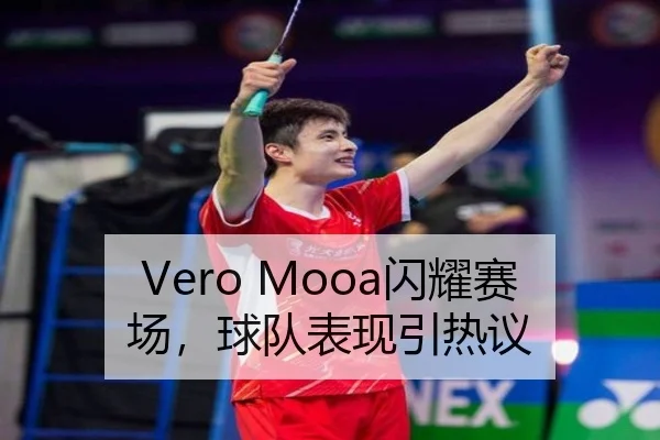 Vero Mooa闪耀赛场，球队表现引热议（milansports）