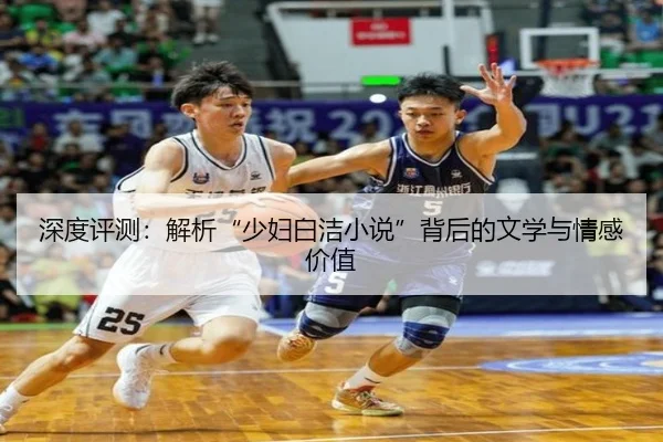 深度评测：解析“少妇白洁小说”背后的文学与情感价值