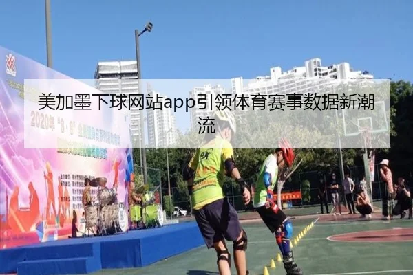 美加墨下球网站app引领体育赛事数据新潮流（milansports）